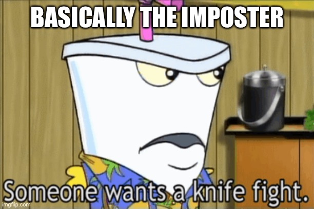 someone wants a knife fight | BASICALLY THE IMPOSTER | image tagged in someone wants a knife fight | made w/ Imgflip meme maker