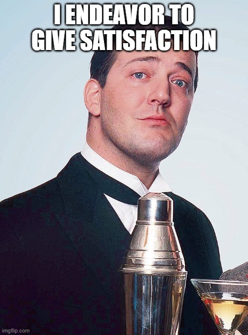 I endeavor to give satisfaction | I ENDEAVOR TO GIVE SATISFACTION | image tagged in jeeves | made w/ Imgflip meme maker