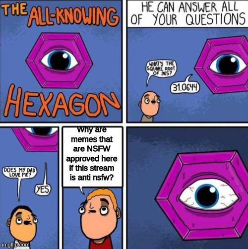 THIS STREAM IS AGAINST NSFW | Why are memes that are NSFW approved here if this stream is anti nsfw? | image tagged in all knowing hexagon original | made w/ Imgflip meme maker