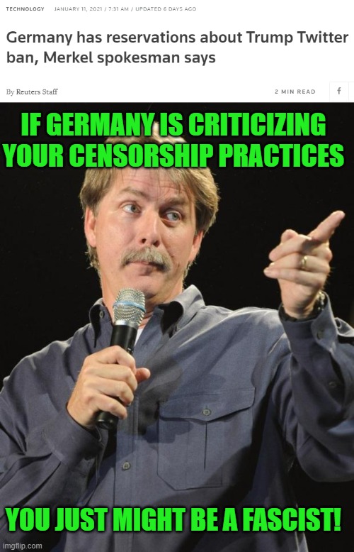 PERSPECTIVE | IF GERMANY IS CRITICIZING YOUR CENSORSHIP PRACTICES; YOU JUST MIGHT BE A FASCIST! | image tagged in jeff foxworthy,twitter,fascist,liberals | made w/ Imgflip meme maker
