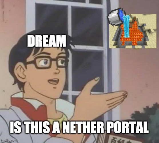 Yes Dream. It is. | DREAM; IS THIS A NETHER PORTAL | image tagged in memes,is this a pigeon,dream,minecraft | made w/ Imgflip meme maker