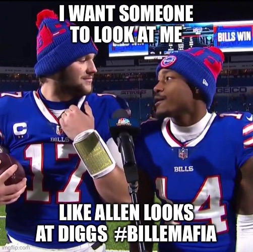 Bills Mafia Love | I WANT SOMEONE TO LOOK AT ME; LIKE ALLEN LOOKS AT DIGGS  #BILLEMAFIA | image tagged in sports fans,football,buffalo | made w/ Imgflip meme maker