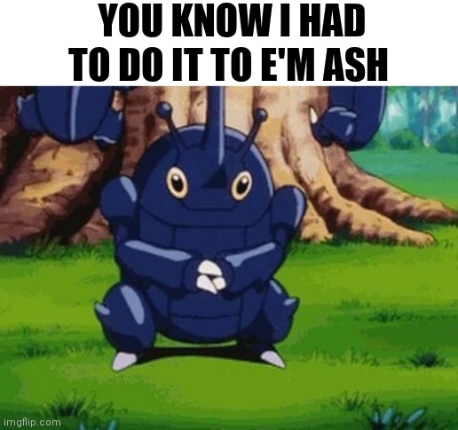 You know | YOU KNOW I HAD TO DO IT TO E'M ASH | image tagged in memes,funny,pokemon,you know i had to do it to em | made w/ Imgflip meme maker