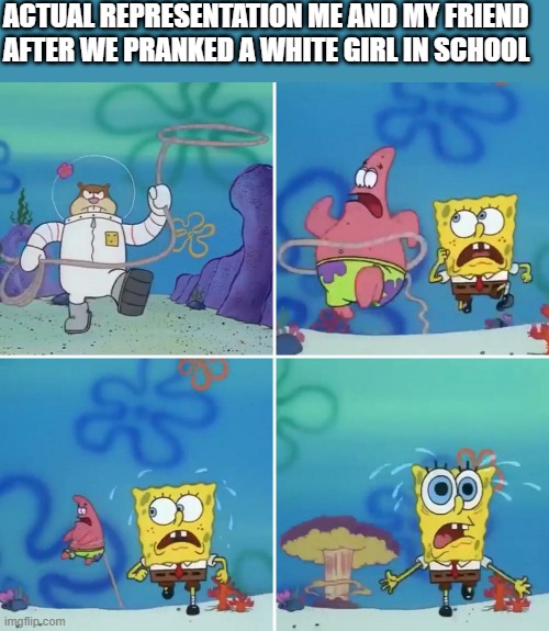 Sandy Lasso | ACTUAL REPRESENTATION ME AND MY FRIEND AFTER WE PRANKED A WHITE GIRL IN SCHOOL | image tagged in sandy lasso | made w/ Imgflip meme maker