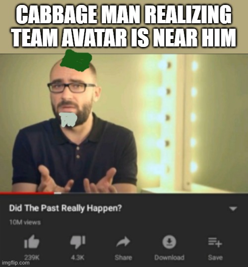 did the past really happen vsauce | CABBAGE MAN REALIZING TEAM AVATAR IS NEAR HIM | image tagged in did the past really happen vsauce | made w/ Imgflip meme maker