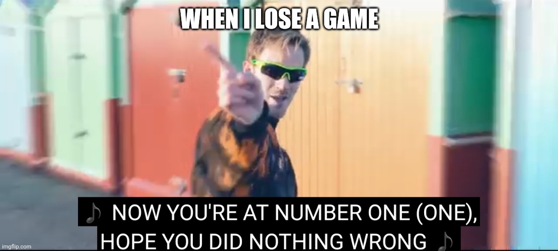 Your at number one | WHEN I LOSE A GAME | image tagged in your at number one | made w/ Imgflip meme maker