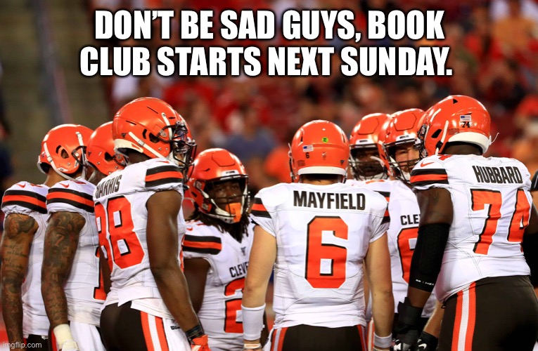 Book Club | DON’T BE SAD GUYS, BOOK CLUB STARTS NEXT SUNDAY. | image tagged in cleveland browns,baker mayfield | made w/ Imgflip meme maker