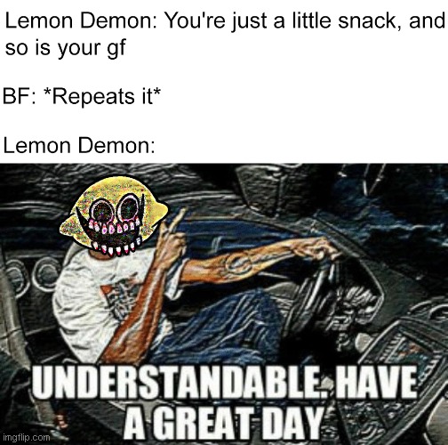 Have a geat day BF | image tagged in friday night funkin,lemon demon,bf,meme,understandable have a great day | made w/ Imgflip meme maker