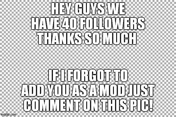 Free | HEY GUYS WE HAVE 40 FOLLOWERS THANKS SO MUCH; IF I FORGOT TO ADD YOU AS A MOD JUST COMMENT ON THIS PIC! | image tagged in free | made w/ Imgflip meme maker