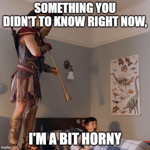 Horn | SOMETHING YOU DIDN'T TO KNOW RIGHT NOW, I'M A BIT HORNY | image tagged in horn | made w/ Imgflip meme maker