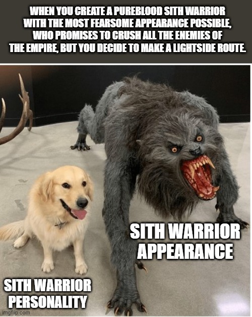 Sith Warrior: Old republic | WHEN YOU CREATE A PUREBLOOD SITH WARRIOR WITH THE MOST FEARSOME APPEARANCE POSSIBLE, WHO PROMISES TO CRUSH ALL THE ENEMIES OF THE EMPIRE, BUT YOU DECIDE TO MAKE A LIGHTSIDE ROUTE. SITH WARRIOR APPEARANCE; SITH WARRIOR PERSONALITY | image tagged in dog wolf,star wars | made w/ Imgflip meme maker