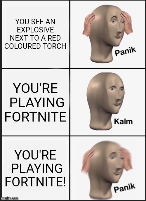 In creative | YOU SEE AN EXPLOSIVE NEXT TO A RED COLOURED TORCH; YOU'RE  PLAYING FORTNITE; YOU'RE  PLAYING FORTNITE! | image tagged in memes,panik kalm panik,fortnite sucks | made w/ Imgflip meme maker