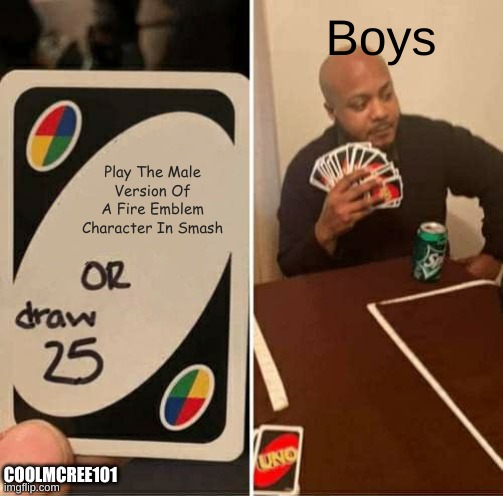 UNO Draw 25 Cards Meme | Boys; Play The Male Version Of A Fire Emblem Character In Smash; COOLMCREE101 | image tagged in memes,uno draw 25 cards | made w/ Imgflip meme maker