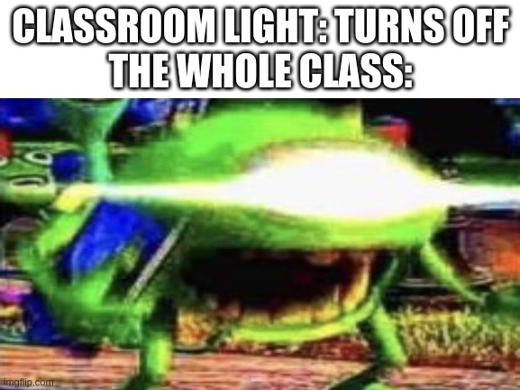 my ears pay the price | CLASSROOM LIGHT: TURNS OFF
THE WHOLE CLASS: | image tagged in memes,funny,screaming,school,classroom,mike wazowski | made w/ Imgflip meme maker