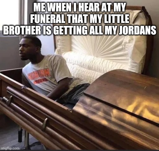 Coffin |  ME WHEN I HEAR AT MY FUNERAL THAT MY LITTLE BROTHER IS GETTING ALL MY JORDANS | image tagged in coffin | made w/ Imgflip meme maker