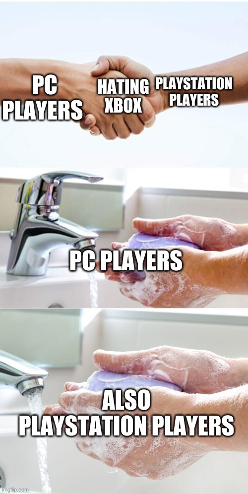 Haha, get it? | PLAYSTATION PLAYERS; HATING XBOX; PC PLAYERS; PC PLAYERS; ALSO PLAYSTATION PLAYERS | image tagged in shake and wash hands | made w/ Imgflip meme maker