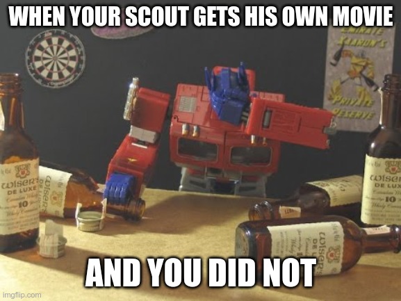 There is no Optimus Prime movie | WHEN YOUR SCOUT GETS HIS OWN MOVIE; AND YOU DID NOT | image tagged in transformers,optimus prime,drunkimus prime | made w/ Imgflip meme maker
