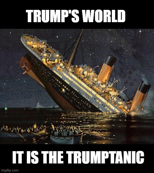 The Trump Disaster - Few Republicans Survived | TRUMP'S WORLD; IT IS THE TRUMPTANIC | image tagged in trumptanic,disaster,down goes trump,dump trump,the biggest loser,the big lie | made w/ Imgflip meme maker