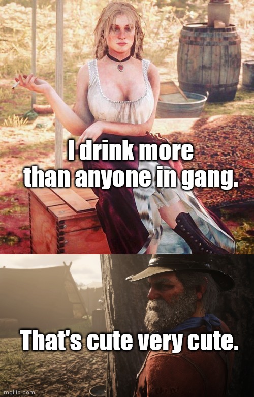 Red Dead Redemption 2 | I drink more than anyone in gang. That's cute very cute. | image tagged in video games | made w/ Imgflip meme maker