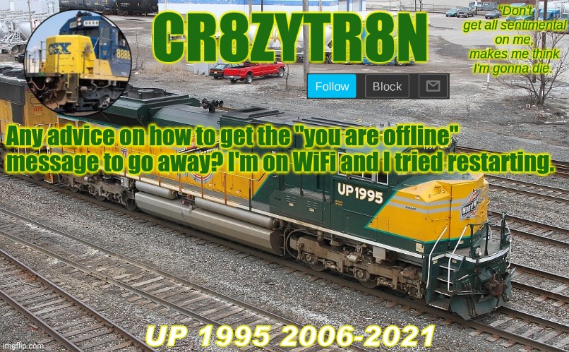 CR8ZYTR8N 1995 | Any advice on how to get the "you are offline" message to go away? I'm on WiFi and I tried restarting. | image tagged in cr8zytr8n 1995 | made w/ Imgflip meme maker