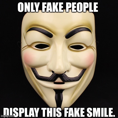 guy fawkes | ONLY FAKE PEOPLE; DISPLAY THIS FAKE SMILE. | image tagged in guy fawkes | made w/ Imgflip meme maker