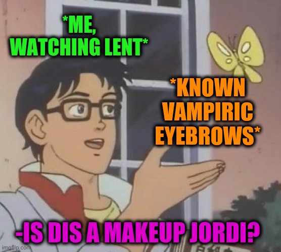 Is This A Pigeon Meme | *ME, WATCHING LENT* *KNOWN VAMPIRIC EYEBROWS* -IS DIS A MAKEUP JORDI? | image tagged in memes,is this a pigeon | made w/ Imgflip meme maker
