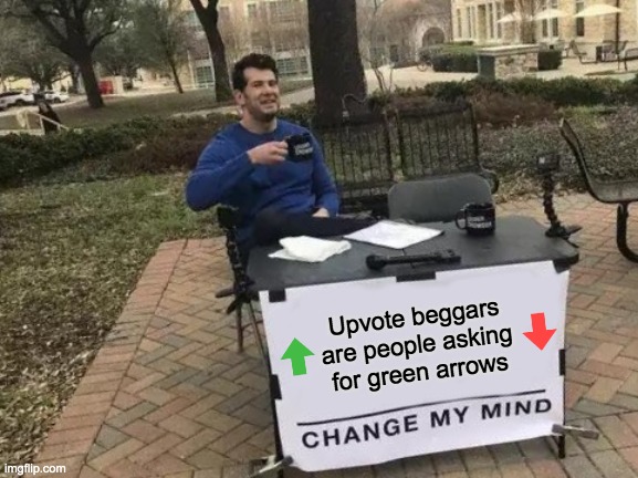The glory of random green arrows | Upvote beggars are people asking for green arrows | image tagged in memes,change my mind,upvote begging | made w/ Imgflip meme maker