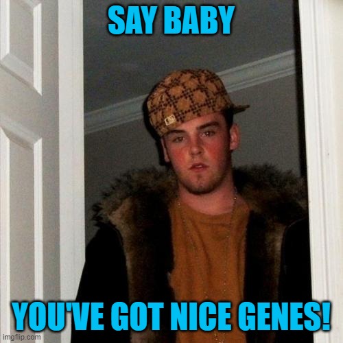 Scumbag Steve Meme | SAY BABY YOU'VE GOT NICE GENES! | image tagged in memes,scumbag steve | made w/ Imgflip meme maker