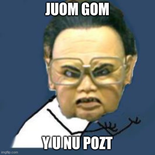 Kim Jong Il Y U No Meme | JUOM GOM Y U NU POZT | image tagged in memes,kim jong il y u no | made w/ Imgflip meme maker