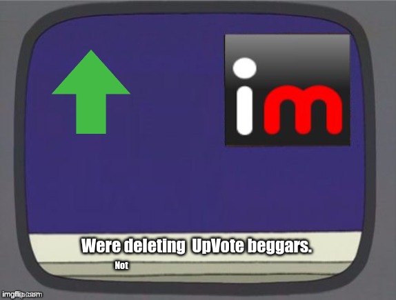 imgflip news | Were deleting  UpVote beggars. Not | image tagged in imgflip news | made w/ Imgflip meme maker