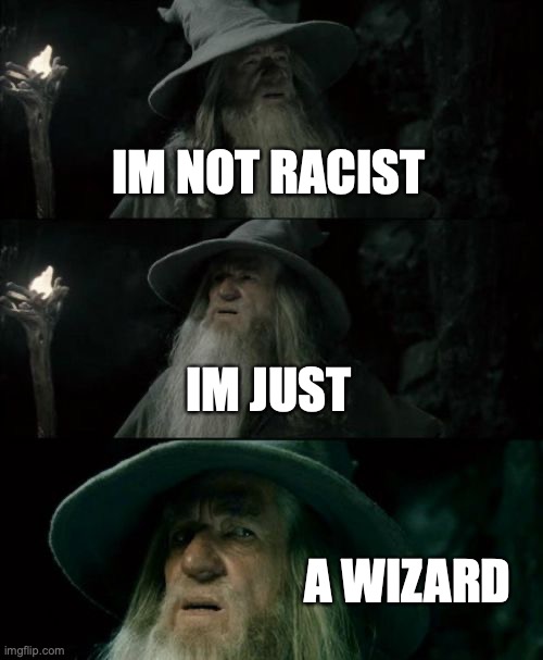 Confused Gandalf Meme | IM NOT RACIST; IM JUST; A WIZARD | image tagged in memes,confused gandalf | made w/ Imgflip meme maker