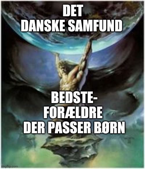 Atlas holding Earth | DET DANSKE SAMFUND; BEDSTE-
FORÆLDRE 
DER PASSER BØRN | image tagged in atlas holding earth | made w/ Imgflip meme maker