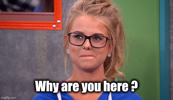 Nicole 's thinking | Why are you here ? | image tagged in nicole 's thinking | made w/ Imgflip meme maker