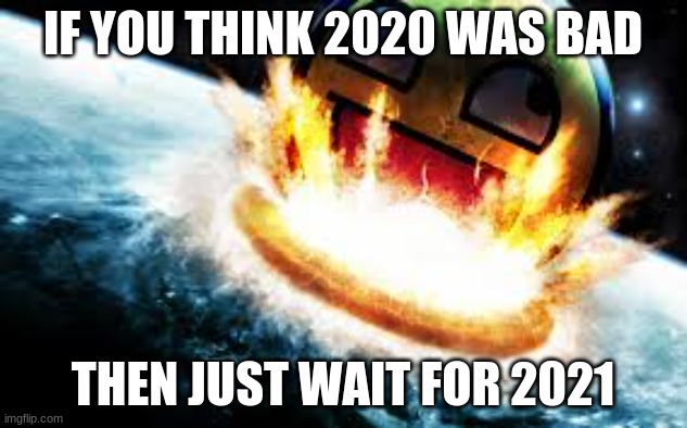 u think 2020 was bad?? | IF YOU THINK 2020 WAS BAD; THEN JUST WAIT FOR 2021 | image tagged in if awesome face destroyed earth | made w/ Imgflip meme maker