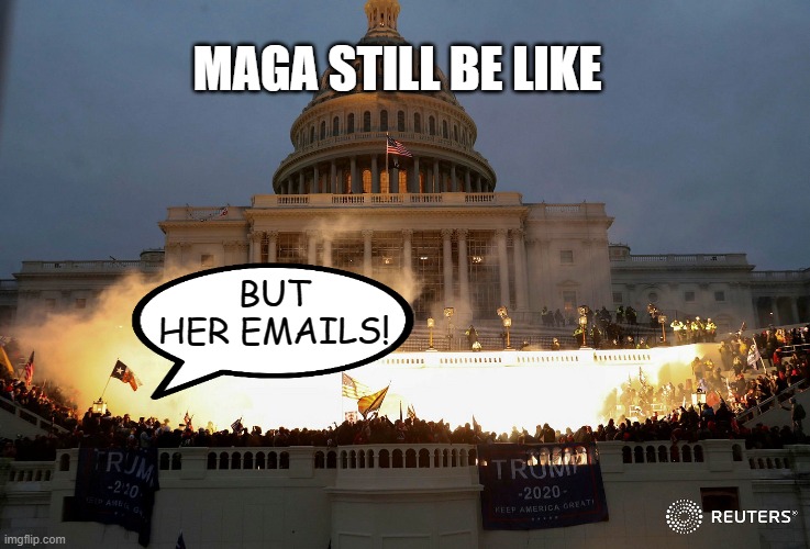 *picard facepalm* Bet you. There was at least one. | MAGA STILL BE LIKE; BUT HER EMAILS! | image tagged in capitol hill raid protest fire burning trump,benghazi,trump,maga,capitol hill,riot | made w/ Imgflip meme maker