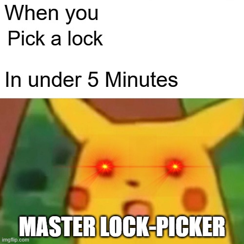 Surprised Pikachu | When you; Pick a lock; In under 5 Minutes; MASTER LOCK-PICKER | image tagged in memes,surprised pikachu | made w/ Imgflip meme maker