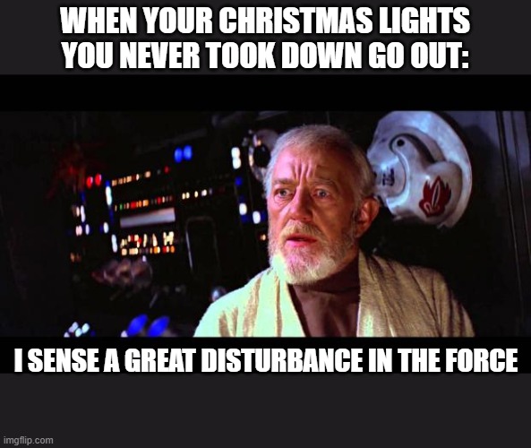 obi wan million voices | WHEN YOUR CHRISTMAS LIGHTS YOU NEVER TOOK DOWN GO OUT:; I SENSE A GREAT DISTURBANCE IN THE FORCE | image tagged in obi wan million voices,starwars,christmas,a new hope,luke skywalker | made w/ Imgflip meme maker