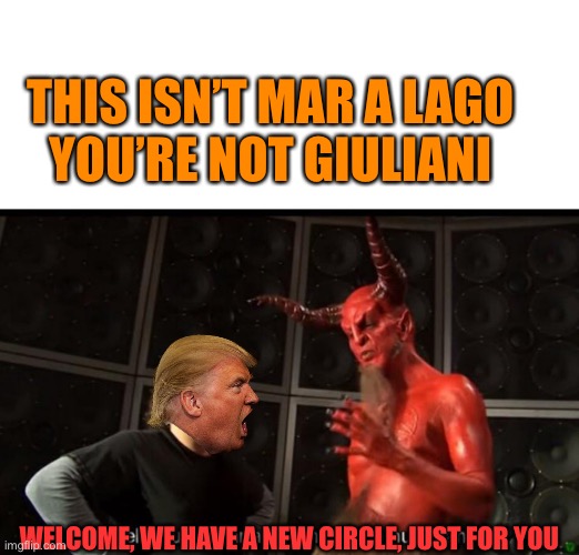 When Trump passes, going to be a HELL of a time | THIS ISN’T MAR A LAGO 
YOU’RE NOT GIULIANI; WELCOME, WE HAVE A NEW CIRCLE, JUST FOR YOU | image tagged in donald trump,death,satan,hell,rudy giuliani,maga | made w/ Imgflip meme maker