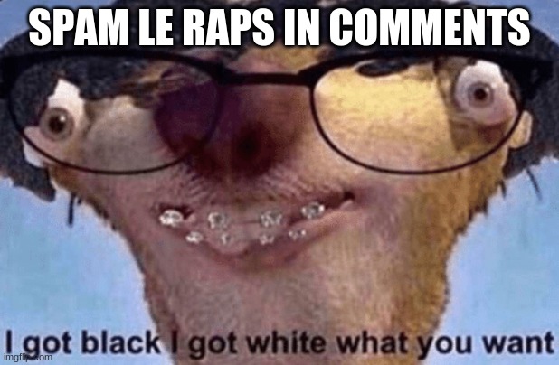 yes | SPAM LE RAPS IN COMMENTS | image tagged in sid the sloth | made w/ Imgflip meme maker