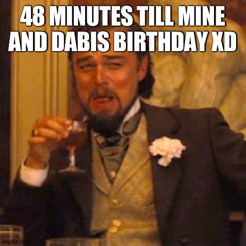 Laughing Leo | 48 MINUTES TILL MINE AND DABIS BIRTHDAY XD | image tagged in memes,laughing leo | made w/ Imgflip meme maker