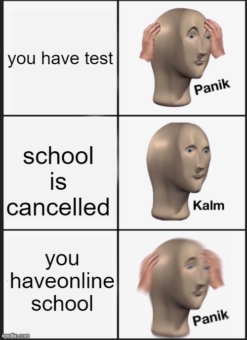 Panik Kalm Panik Meme | you have test; school is cancelled; you haveonline school | image tagged in memes,panik kalm panik | made w/ Imgflip meme maker