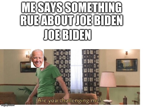 STOP THREATENING JOE BIDEN | ME SAYS SOMETHING RUE ABOUT JOE BIDEN; JOE BIDEN | image tagged in joe biden,threatening | made w/ Imgflip meme maker