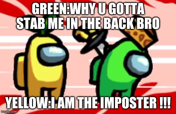 green crewmate yellow imposter | GREEN:WHY U GOTTA STAB ME IN THE BACK BRO; YELLOW:I AM THE IMPOSTER !!! | image tagged in among us stab | made w/ Imgflip meme maker