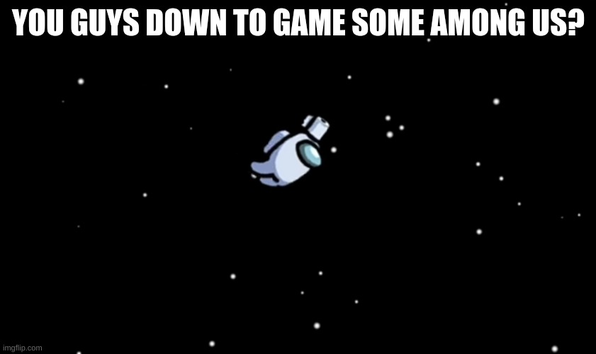 Among Us ejected | YOU GUYS DOWN TO GAME SOME AMONG US? | image tagged in among us ejected | made w/ Imgflip meme maker