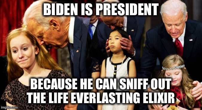 Creepy Joe Biden Sniff | BIDEN IS PRESIDENT; BECAUSE HE CAN SNIFF OUT THE LIFE EVERLASTING ELIXIR | image tagged in creepy joe biden sniff,qanon | made w/ Imgflip meme maker
