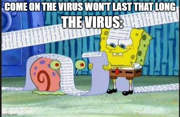 Really long list | THE VIRUS:; COME ON THE VIRUS WON'T LAST THAT LONG | image tagged in really long list | made w/ Imgflip meme maker