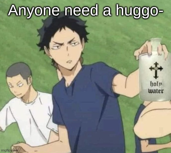 Holy water | Anyone need a huggo- | image tagged in holy water | made w/ Imgflip meme maker