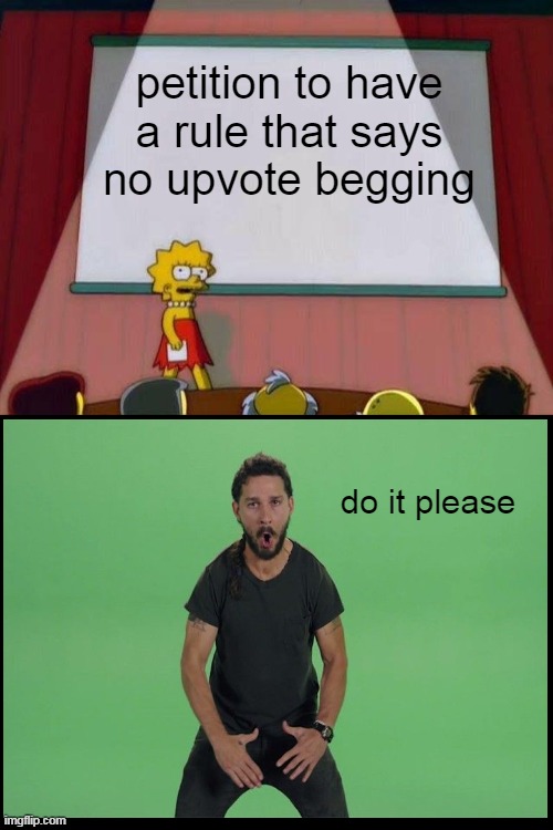 no upvote begging | petition to have a rule that says no upvote begging; do it please | image tagged in lisa simpson's presentation | made w/ Imgflip meme maker