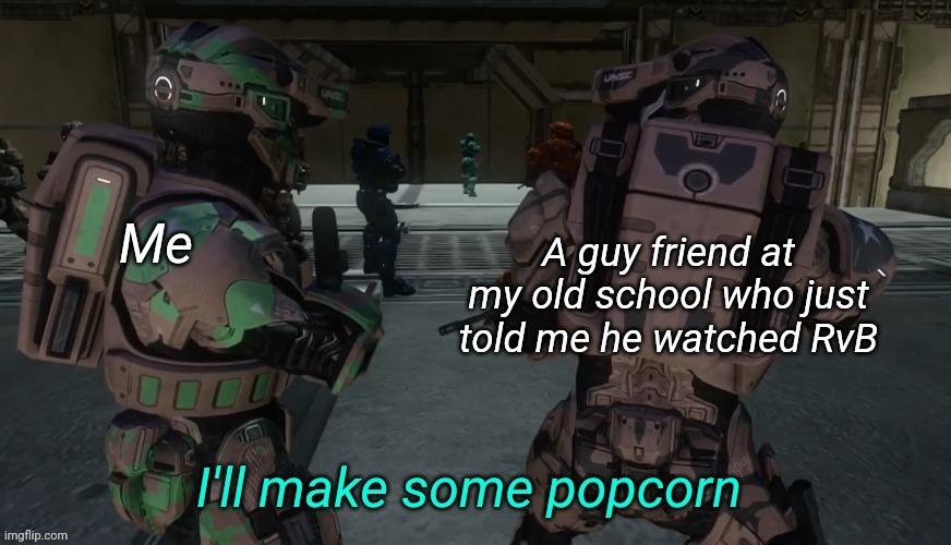 I'll make some popcorn | A guy friend at my old school who just told me he watched RvB; Me | image tagged in i'll make some popcorn | made w/ Imgflip meme maker