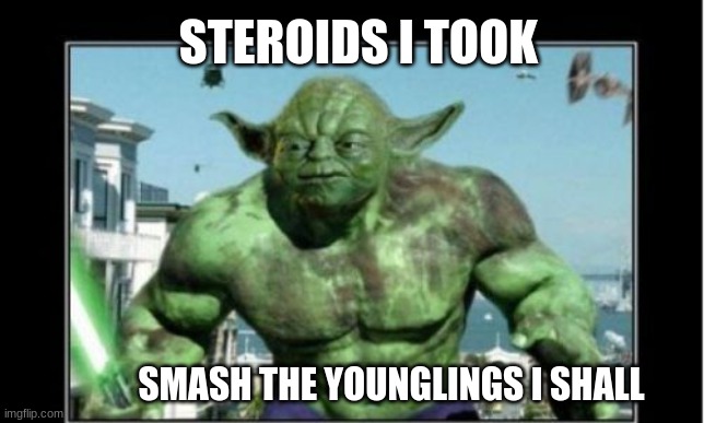 Yoda on Steroids | STEROIDS I TOOK; SMASH THE YOUNGLINGS I SHALL | image tagged in yoda hulk | made w/ Imgflip meme maker